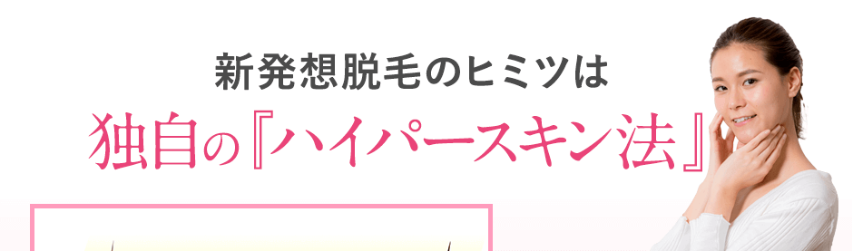 新発想脱毛のひヒミツは独自の「ハイパースキン法」