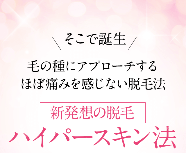 そこで誕生、毛根を熱で破壊するのではなく毛の種にアプローチ、新発想の脱毛「ハイパースキン法」