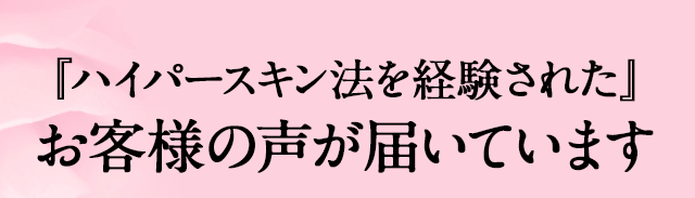 ハイパースキン法を経験されたお客様の声が届いています。