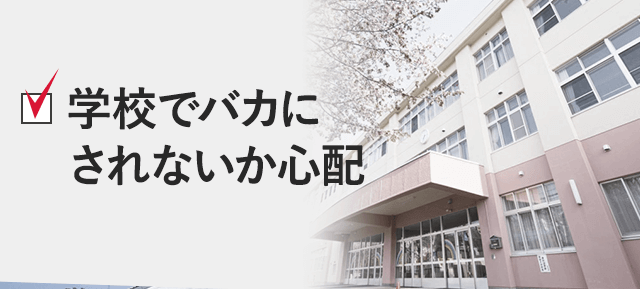 学校で馬鹿にされてないか