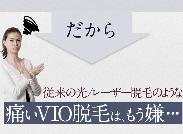 だから、従来の光レーザー脱毛のような痛い脱毛はもう嫌